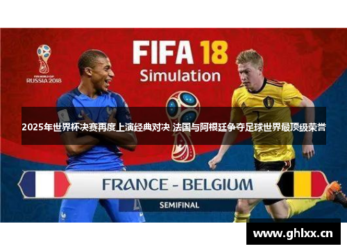 2025年世界杯决赛再度上演经典对决 法国与阿根廷争夺足球世界最顶级荣誉