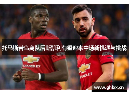 托马斯若鸟离队后斯凯利有望迎来中场新机遇与挑战