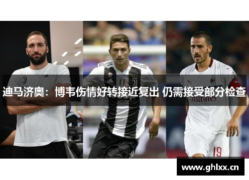 迪马济奥：博韦伤情好转接近复出 仍需接受部分检查